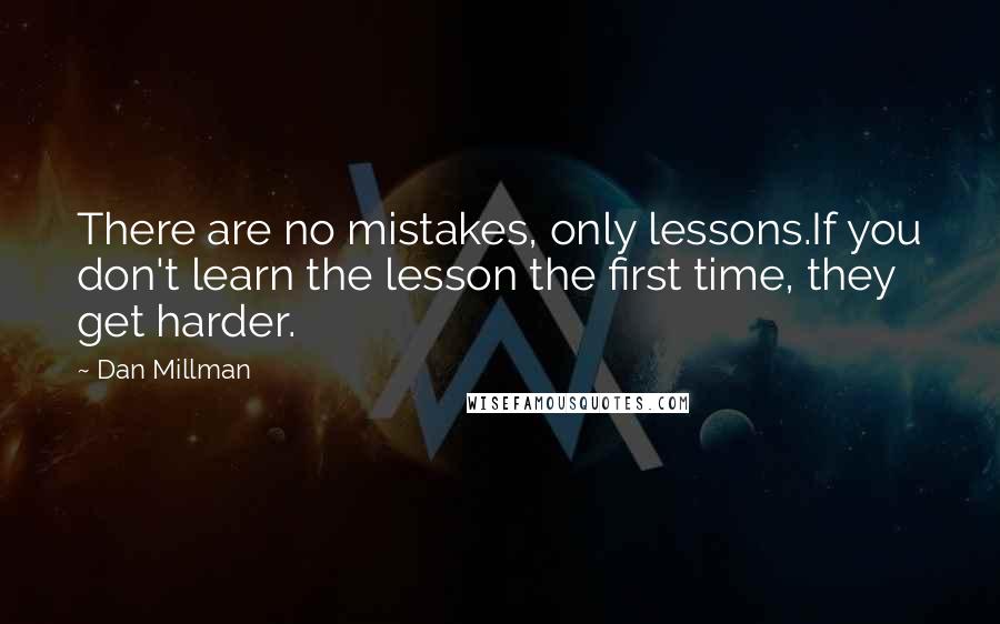 Dan Millman Quotes: There are no mistakes, only lessons.If you don't learn the lesson the first time, they get harder.