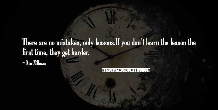 Dan Millman Quotes: There are no mistakes, only lessons.If you don't learn the lesson the first time, they get harder.