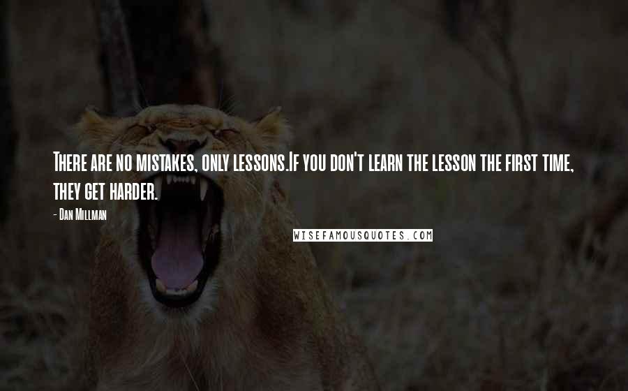 Dan Millman Quotes: There are no mistakes, only lessons.If you don't learn the lesson the first time, they get harder.