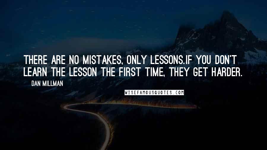 Dan Millman Quotes: There are no mistakes, only lessons.If you don't learn the lesson the first time, they get harder.