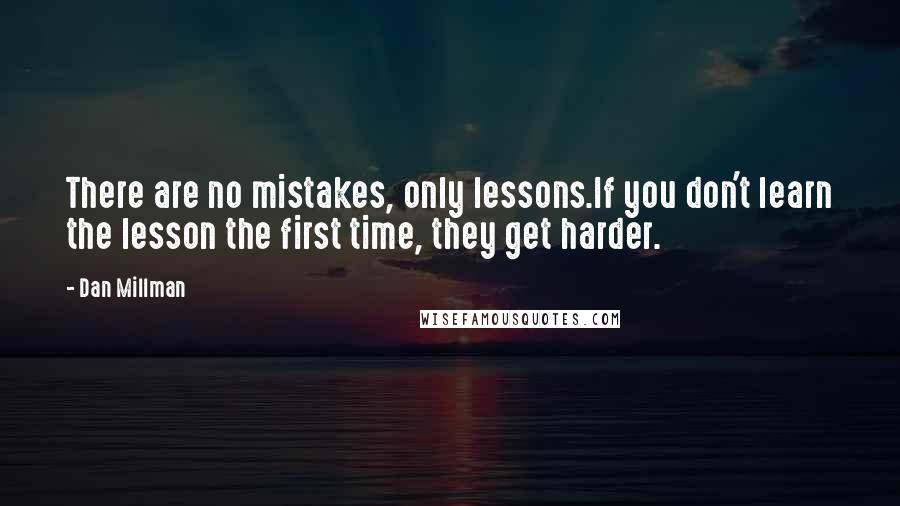 Dan Millman Quotes: There are no mistakes, only lessons.If you don't learn the lesson the first time, they get harder.