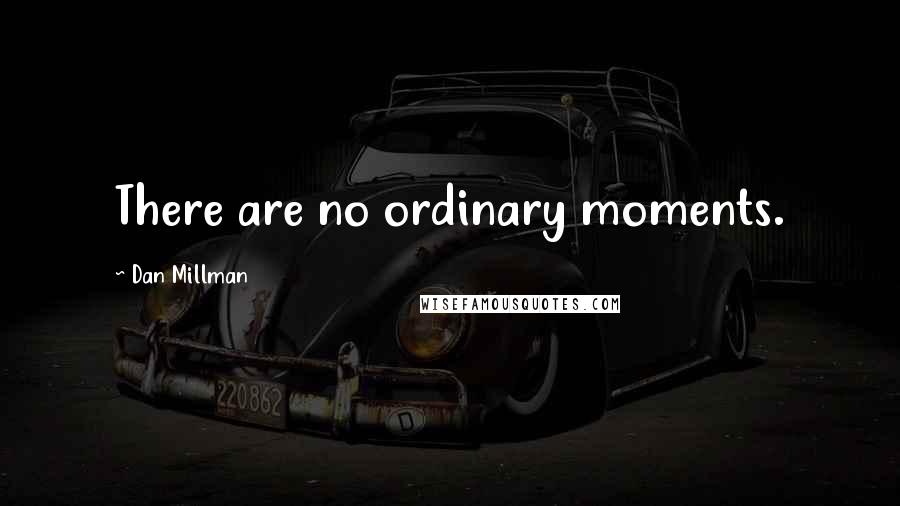 Dan Millman Quotes: There are no ordinary moments.