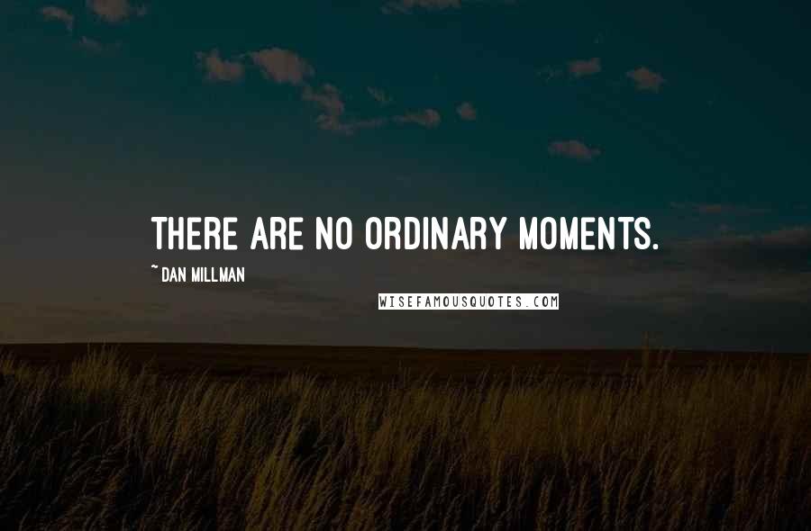 Dan Millman Quotes: There are no ordinary moments.