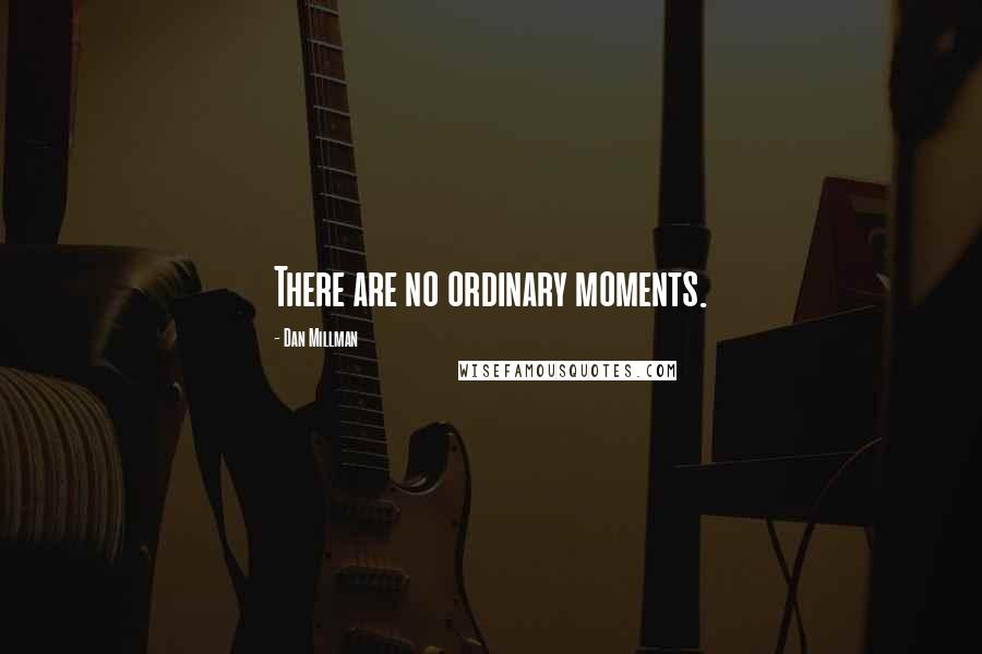 Dan Millman Quotes: There are no ordinary moments.