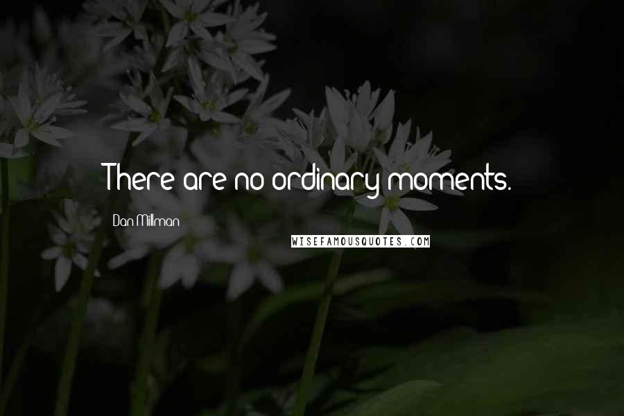 Dan Millman Quotes: There are no ordinary moments.