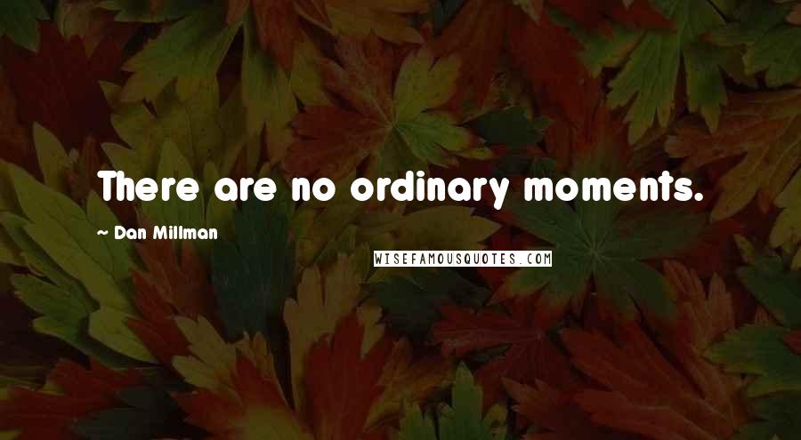 Dan Millman Quotes: There are no ordinary moments.