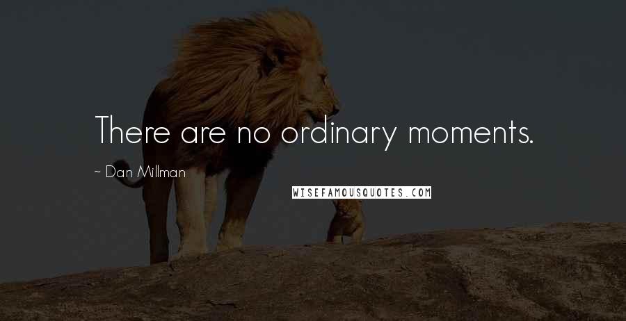 Dan Millman Quotes: There are no ordinary moments.