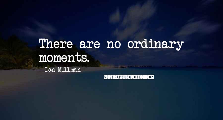 Dan Millman Quotes: There are no ordinary moments.