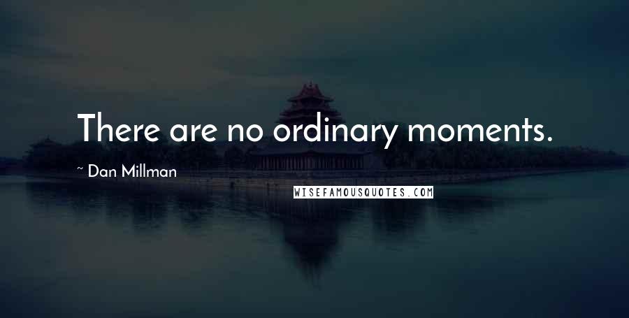 Dan Millman Quotes: There are no ordinary moments.