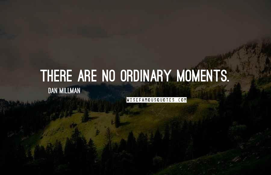 Dan Millman Quotes: There are no ordinary moments.