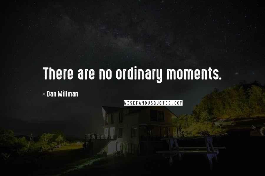 Dan Millman Quotes: There are no ordinary moments.