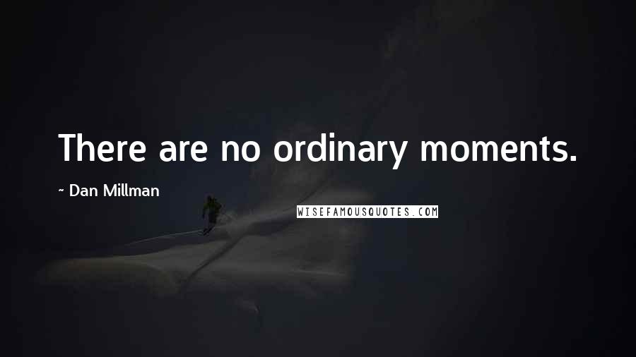 Dan Millman Quotes: There are no ordinary moments.