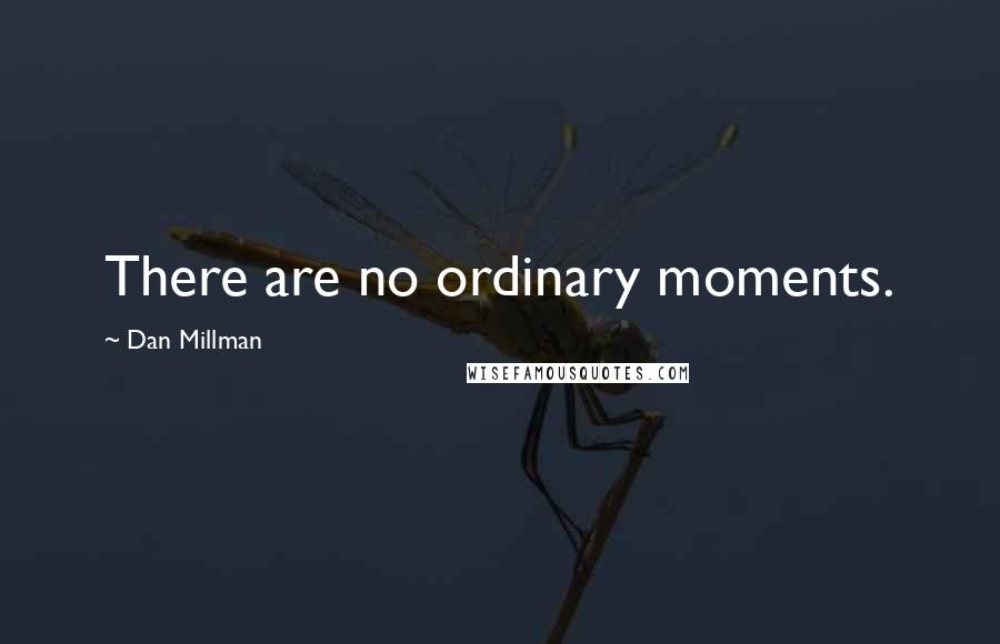 Dan Millman Quotes: There are no ordinary moments.