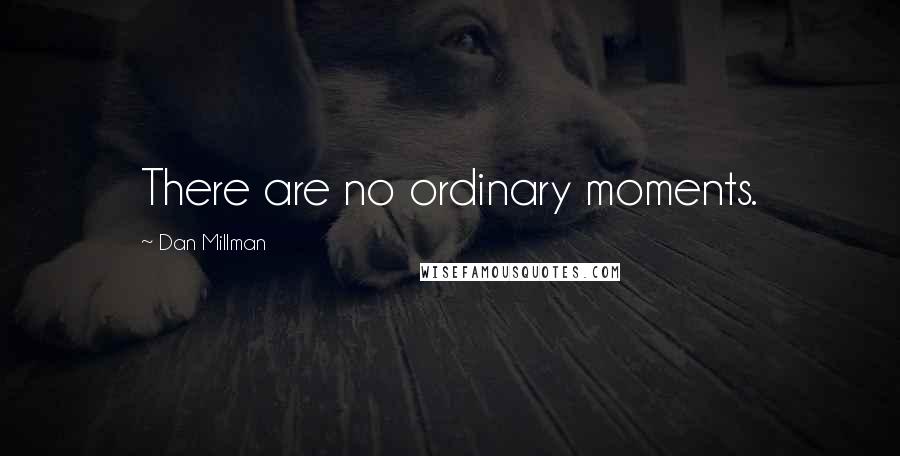 Dan Millman Quotes: There are no ordinary moments.