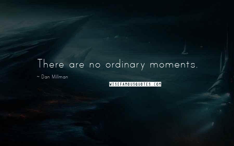 Dan Millman Quotes: There are no ordinary moments.