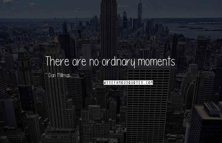 Dan Millman Quotes: There are no ordinary moments.