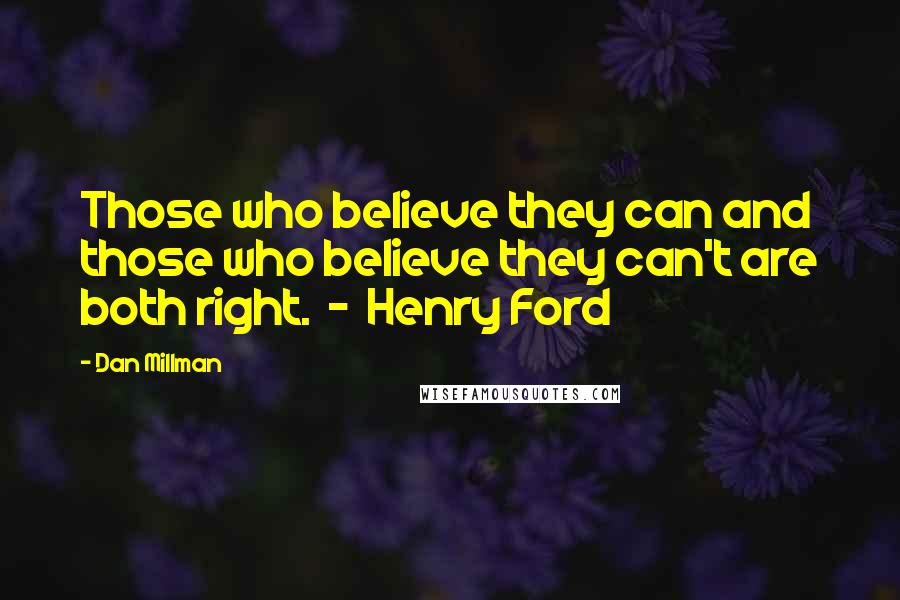 Dan Millman Quotes: Those who believe they can and those who believe they can't are both right.  -  Henry Ford