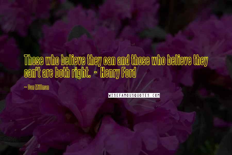 Dan Millman Quotes: Those who believe they can and those who believe they can't are both right.  -  Henry Ford