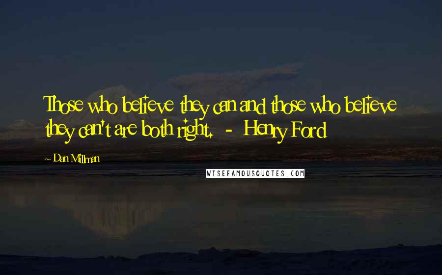 Dan Millman Quotes: Those who believe they can and those who believe they can't are both right.  -  Henry Ford