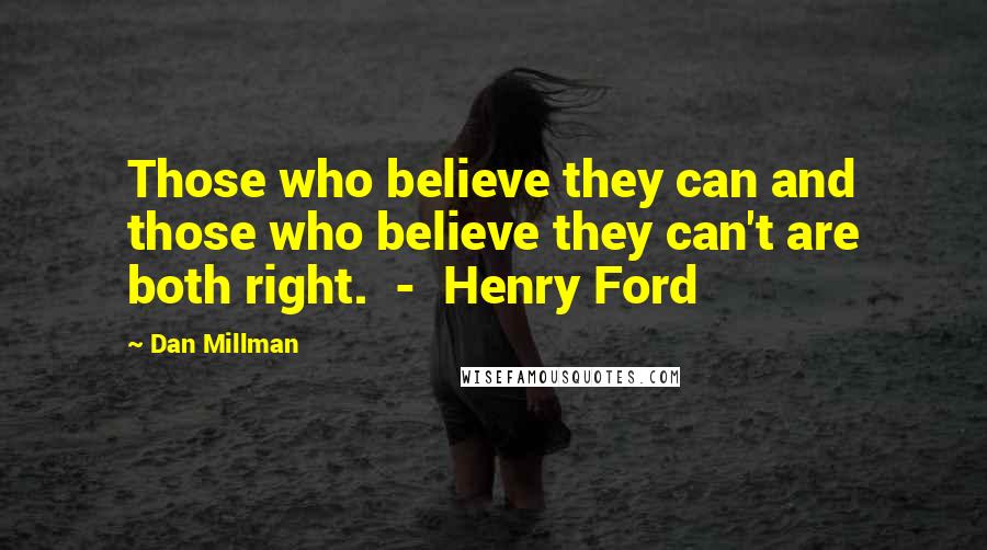 Dan Millman Quotes: Those who believe they can and those who believe they can't are both right.  -  Henry Ford