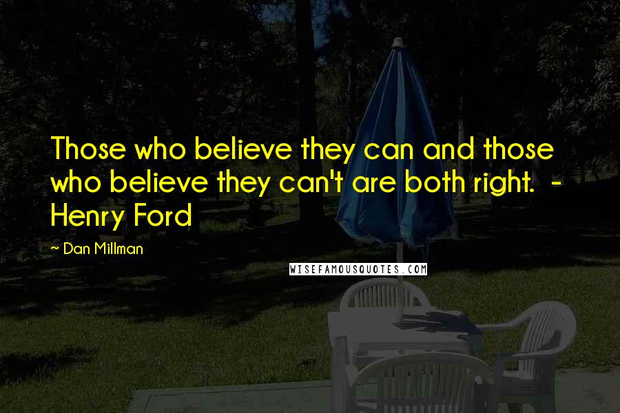 Dan Millman Quotes: Those who believe they can and those who believe they can't are both right.  -  Henry Ford