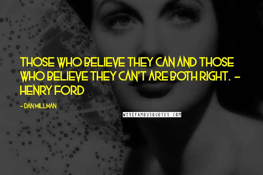 Dan Millman Quotes: Those who believe they can and those who believe they can't are both right. - Henry Ford