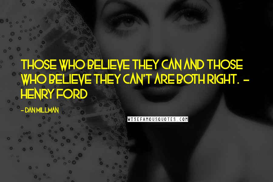 Dan Millman Quotes: Those who believe they can and those who believe they can't are both right.  -  Henry Ford