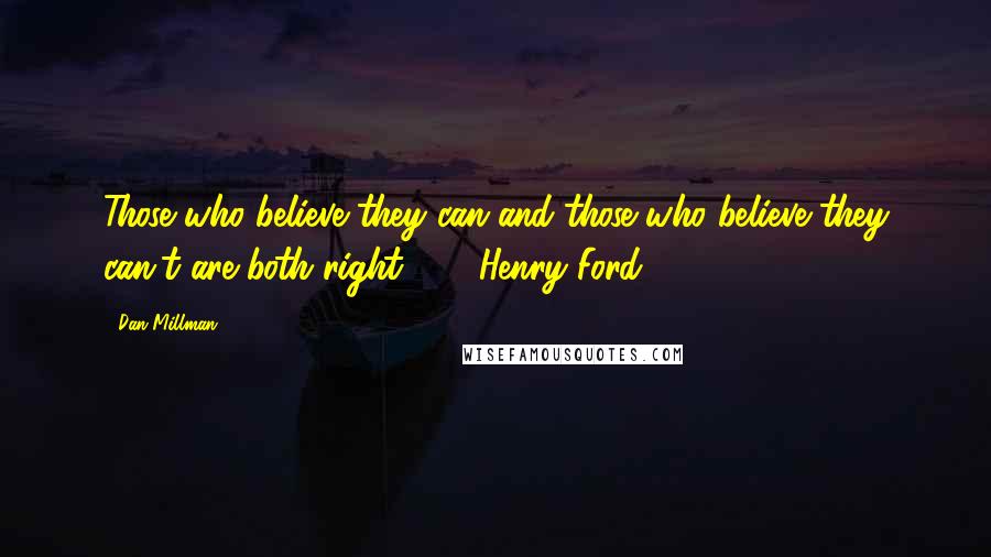 Dan Millman Quotes: Those who believe they can and those who believe they can't are both right. - Henry Ford
