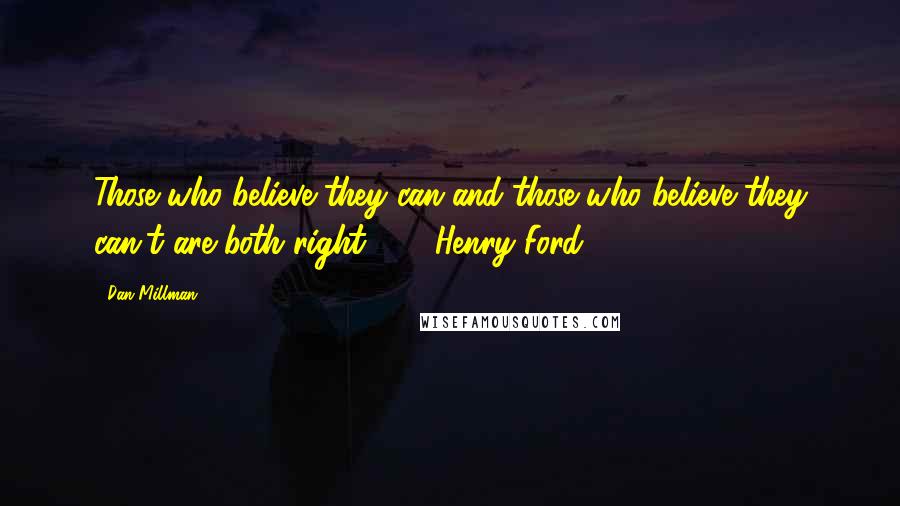 Dan Millman Quotes: Those who believe they can and those who believe they can't are both right.  -  Henry Ford