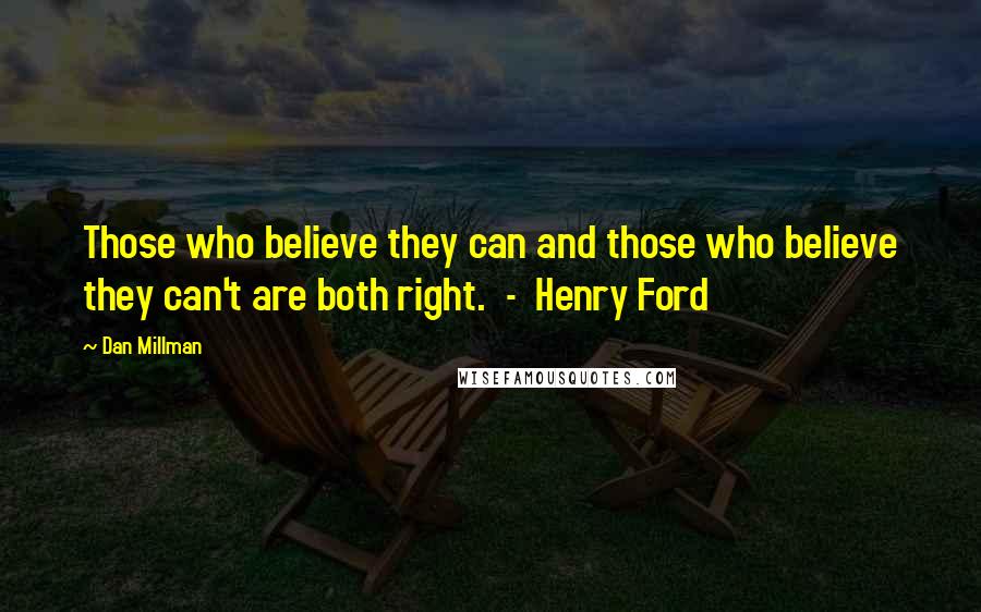 Dan Millman Quotes: Those who believe they can and those who believe they can't are both right.  -  Henry Ford