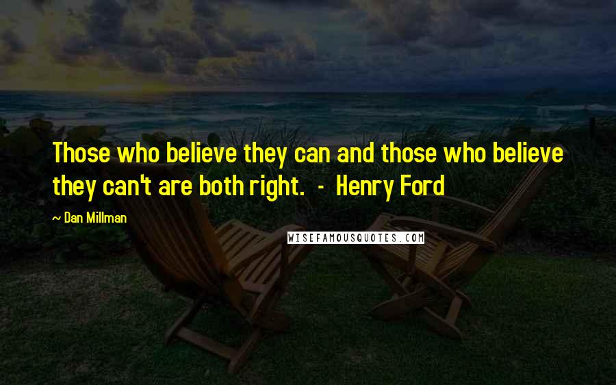 Dan Millman Quotes: Those who believe they can and those who believe they can't are both right. - Henry Ford