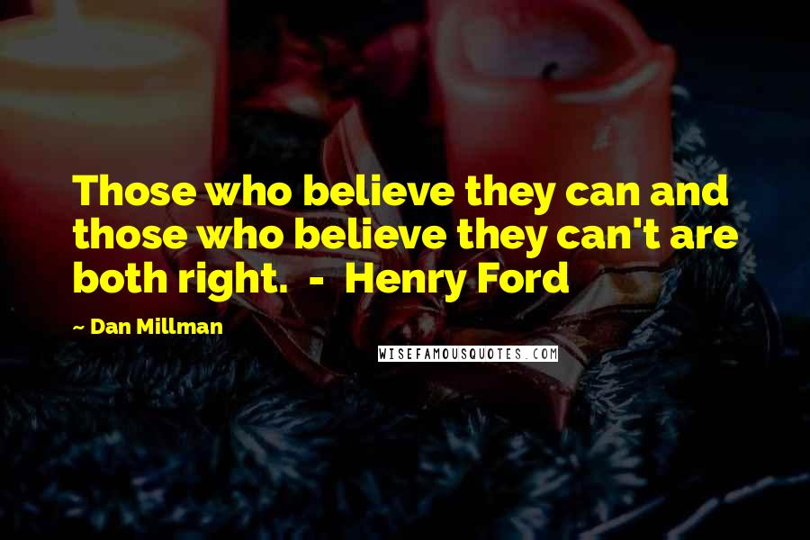 Dan Millman Quotes: Those who believe they can and those who believe they can't are both right. - Henry Ford