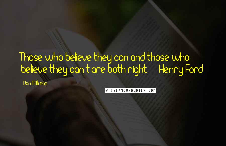 Dan Millman Quotes: Those who believe they can and those who believe they can't are both right.  -  Henry Ford