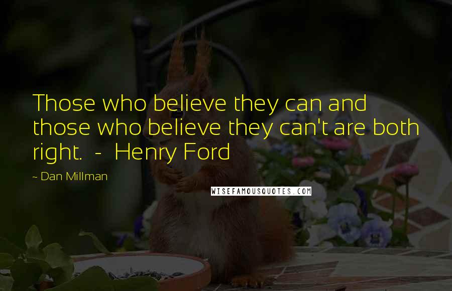 Dan Millman Quotes: Those who believe they can and those who believe they can't are both right. - Henry Ford