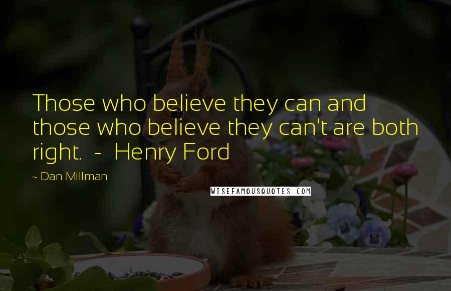 Dan Millman Quotes: Those who believe they can and those who believe they can't are both right.  -  Henry Ford