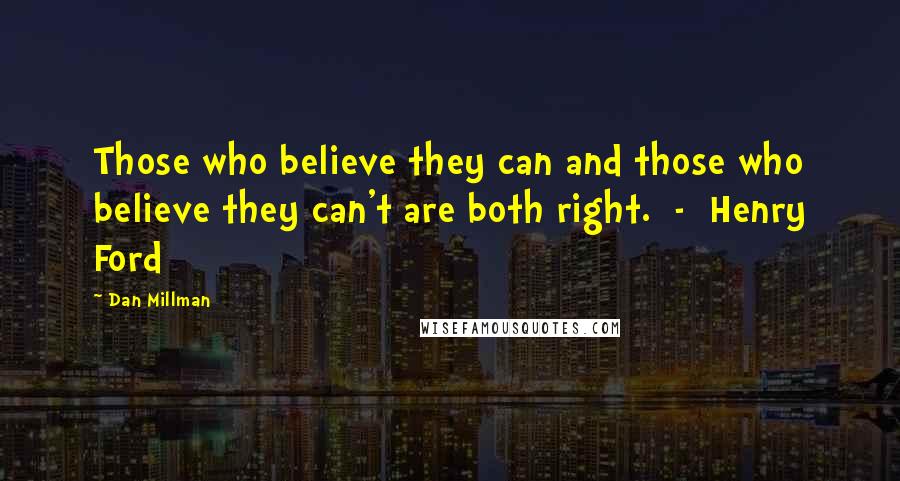 Dan Millman Quotes: Those who believe they can and those who believe they can't are both right.  -  Henry Ford