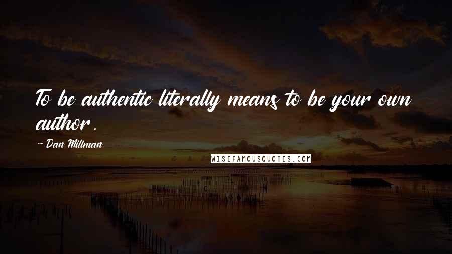 Dan Millman Quotes: To be authentic literally means to be your own author.