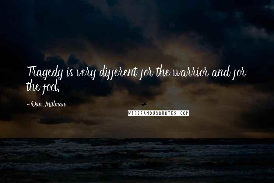 Dan Millman Quotes: Tragedy is very different for the warrior and for the fool.