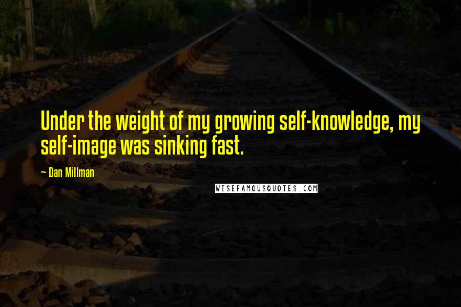 Dan Millman Quotes: Under the weight of my growing self-knowledge, my self-image was sinking fast.