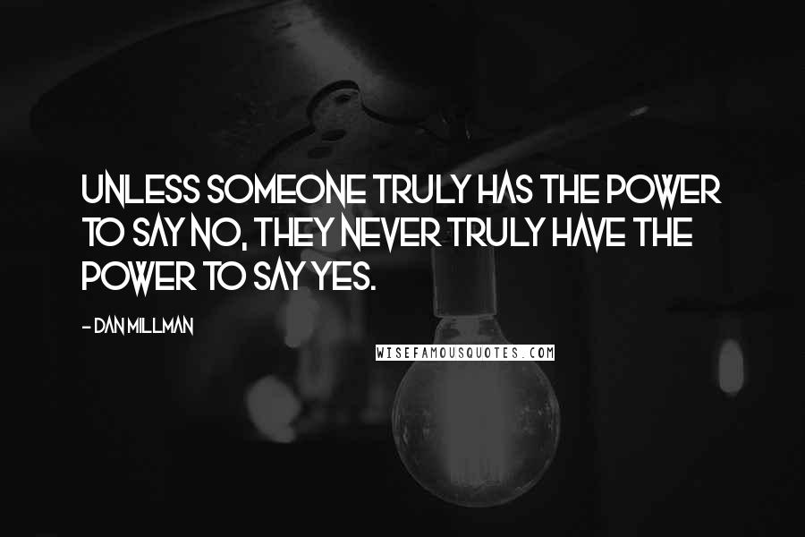 Dan Millman Quotes: Unless someone truly has the power to say no, they never truly have the power to say yes.