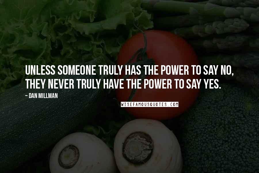 Dan Millman Quotes: Unless someone truly has the power to say no, they never truly have the power to say yes.