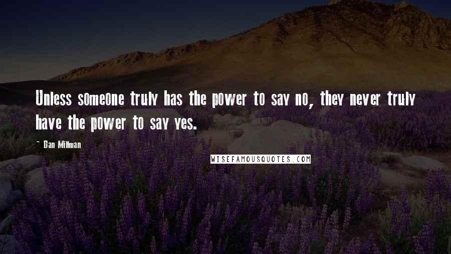 Dan Millman Quotes: Unless someone truly has the power to say no, they never truly have the power to say yes.