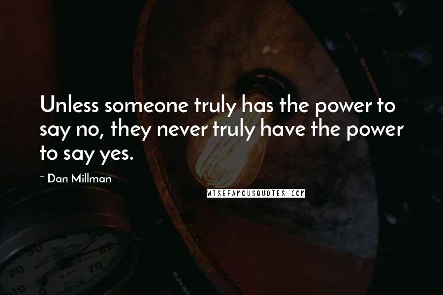 Dan Millman Quotes: Unless someone truly has the power to say no, they never truly have the power to say yes.