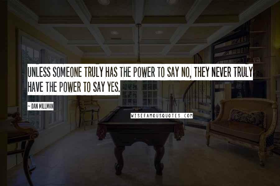 Dan Millman Quotes: Unless someone truly has the power to say no, they never truly have the power to say yes.