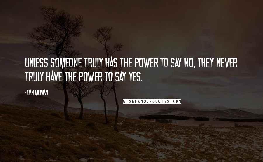 Dan Millman Quotes: Unless someone truly has the power to say no, they never truly have the power to say yes.