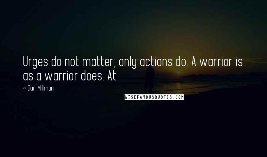 Dan Millman Quotes: Urges do not matter; only actions do. A warrior is as a warrior does. At
