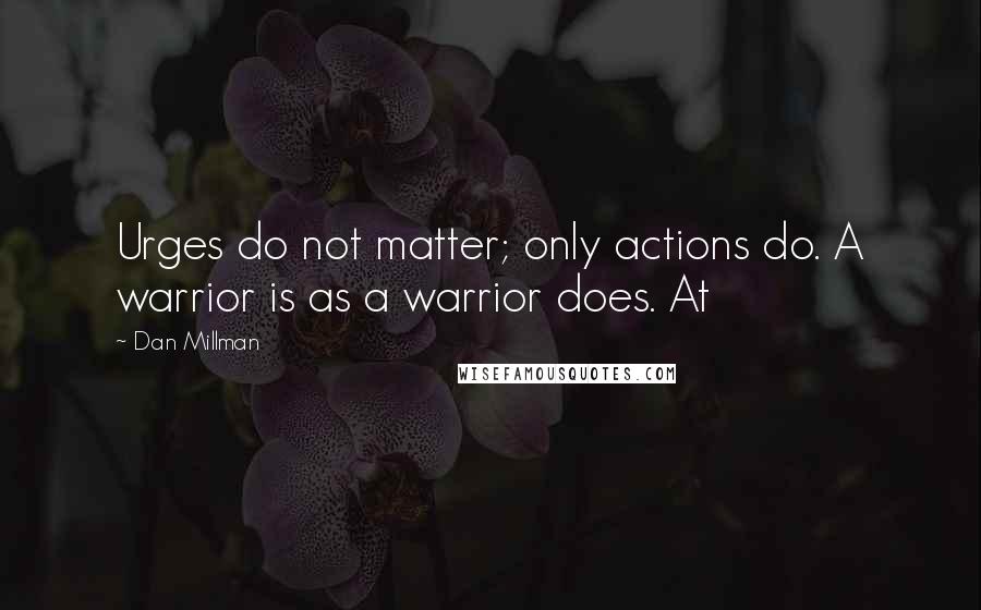 Dan Millman Quotes: Urges do not matter; only actions do. A warrior is as a warrior does. At