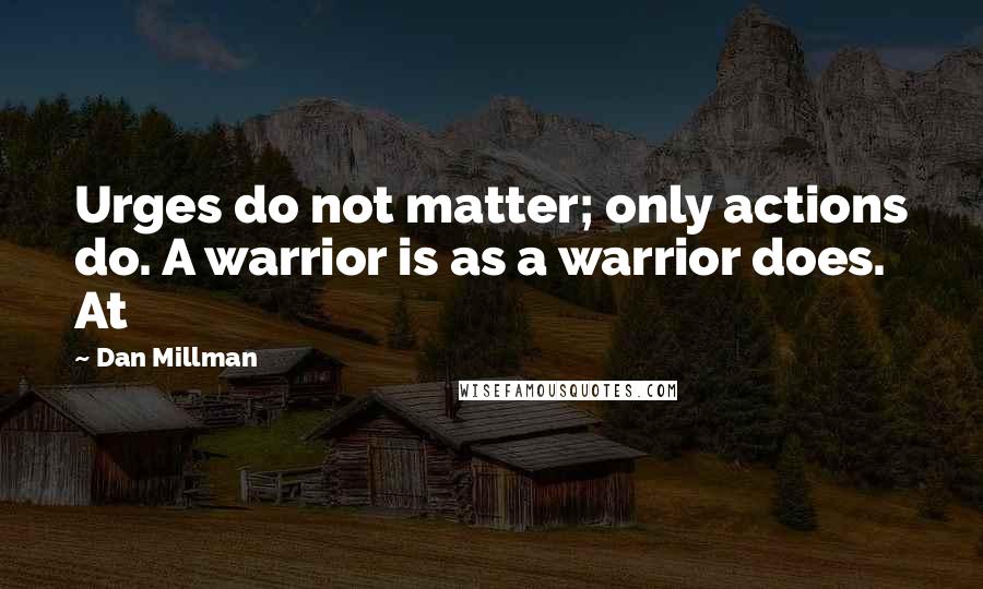 Dan Millman Quotes: Urges do not matter; only actions do. A warrior is as a warrior does. At