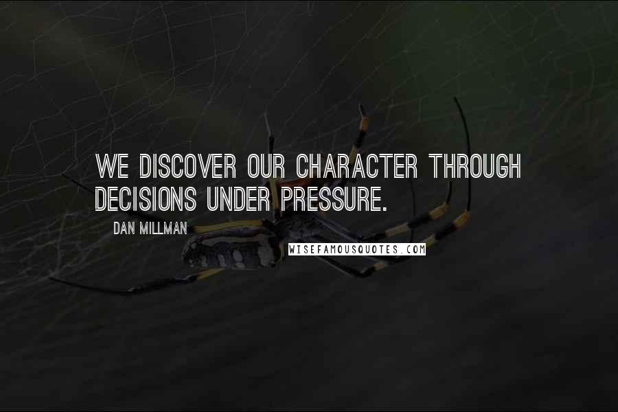 Dan Millman Quotes: We discover our character through decisions under pressure.