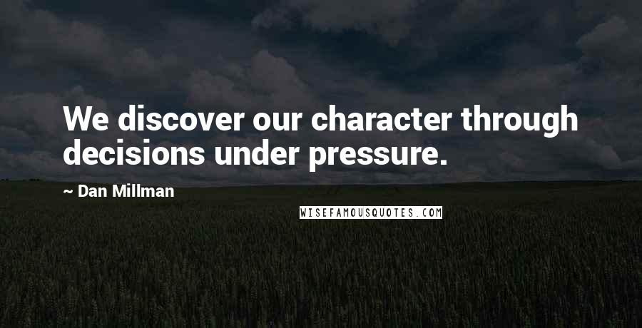 Dan Millman Quotes: We discover our character through decisions under pressure.